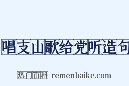 唱支山歌给党听造句是什么意思的图片